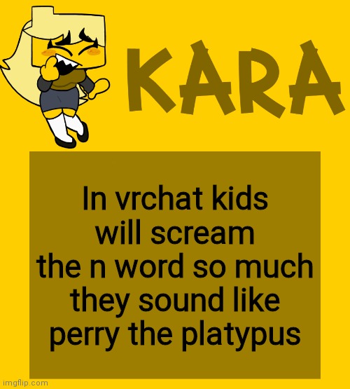 Kara's Meri temp | In vrchat kids will scream the n word so much they sound like perry the platypus | image tagged in kara's meri temp | made w/ Imgflip meme maker