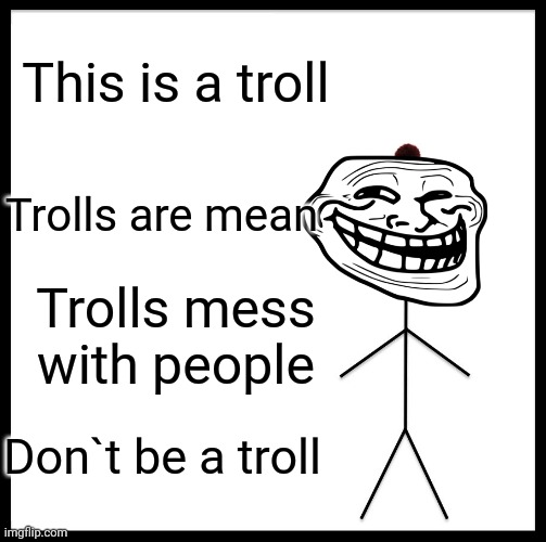 Don't be a troll | This is a troll; Trolls are mean; Trolls mess with people; Don`t be a troll | image tagged in memes,be like bill | made w/ Imgflip meme maker