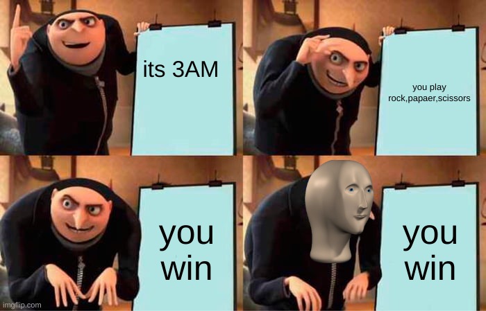3 am | its 3AM; you play rock,papaer,scissors; you win; you win | image tagged in memes,gru's plan | made w/ Imgflip meme maker