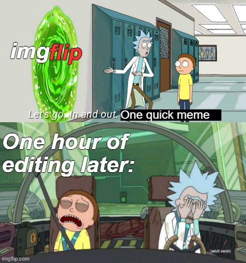 words | img; flip; One hour of editing later:; One quick meme | image tagged in 20 minute adventure rick morty,rmk,idk,tags i guess | made w/ Imgflip meme maker