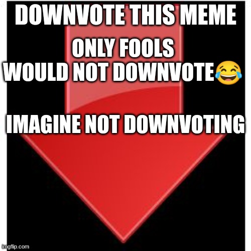 downvote fools | DOWNVOTE THIS MEME; ONLY FOOLS WOULD NOT DOWNVOTE😂; IMAGINE NOT DOWNVOTING | image tagged in downvotes,downvote,before,you,dead | made w/ Imgflip meme maker