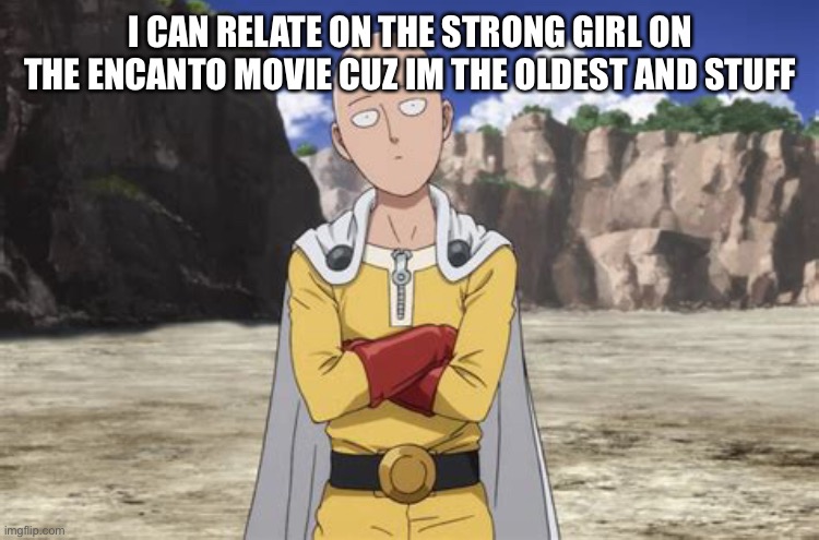 ye | I CAN RELATE ON THE STRONG GIRL ON THE ENCANTO MOVIE CUZ IM THE OLDEST AND STUFF | image tagged in one punch man | made w/ Imgflip meme maker