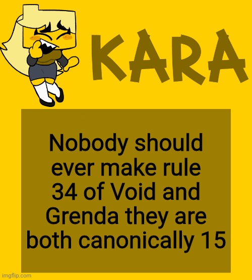 Kara's Meri temp | Nobody should ever make rule 34 of Void and Grenda they are both canonically 15 | image tagged in kara's meri temp | made w/ Imgflip meme maker