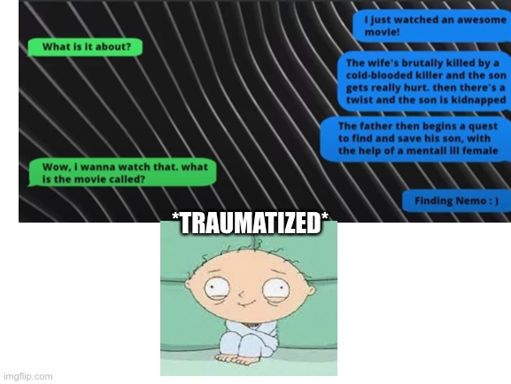 It’s just a movie… | *TRAUMATIZED* | image tagged in memes,text messages | made w/ Imgflip meme maker