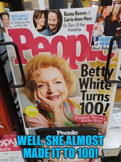 They were in such a hurry to get this on the shelves that they didn't consider that she might die. | WELL, SHE ALMOST MADE IT TO 100! | image tagged in betty white,people magazine,you had one job | made w/ Imgflip meme maker