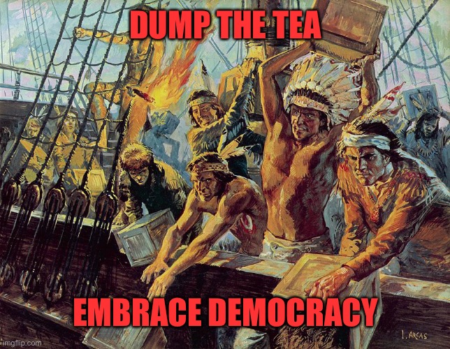 Reject the CON, return to Common Sense | DUMP THE TEA; EMBRACE DEMOCRACY | image tagged in boston tea party | made w/ Imgflip meme maker