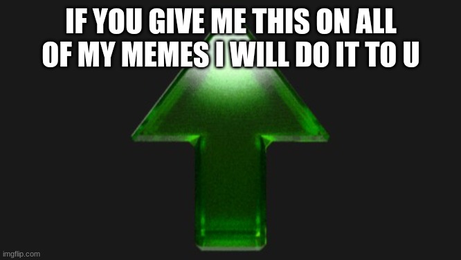 Upvote | IF YOU GIVE ME THIS ON ALL OF MY MEMES I WILL DO IT TO U | image tagged in upvote | made w/ Imgflip meme maker
