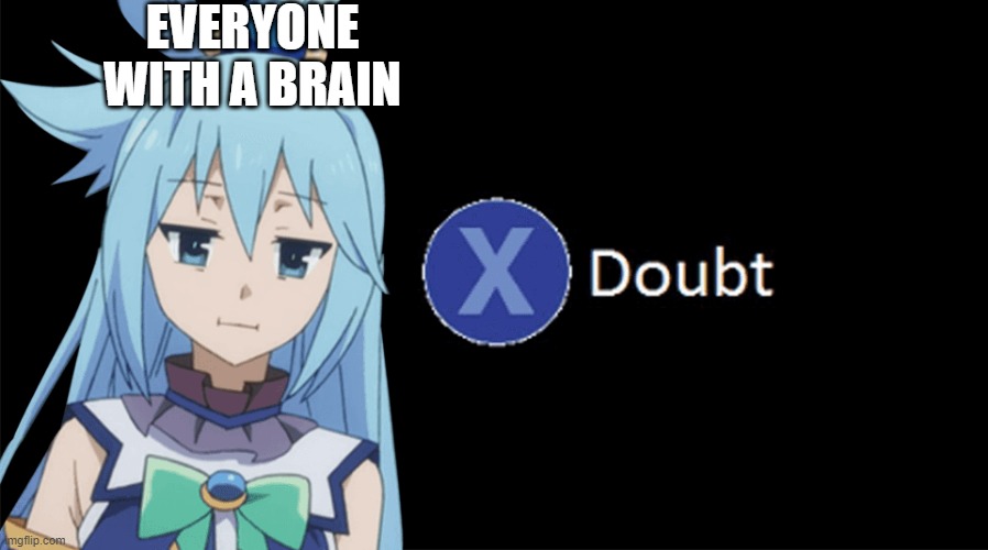 Aqua X to Doubt | EVERYONE WITH A BRAIN | image tagged in aqua x to doubt | made w/ Imgflip meme maker