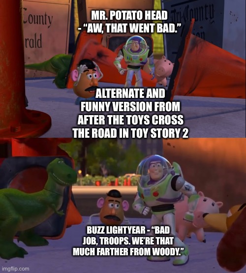 An alternate version of what Mr. Potato Head and Buzz Lightyears say after  they and the other toys cross the road in Toy Story 2 - Imgflip