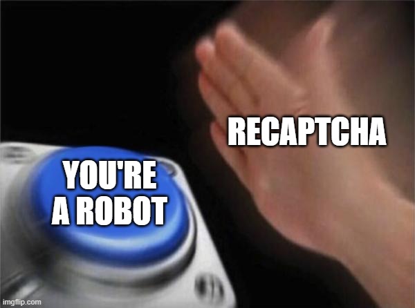 Recaptcha is evil | RECAPTCHA; YOU'RE A ROBOT | image tagged in memes,blank nut button,funny,funny memes,lmao,noah made this | made w/ Imgflip meme maker