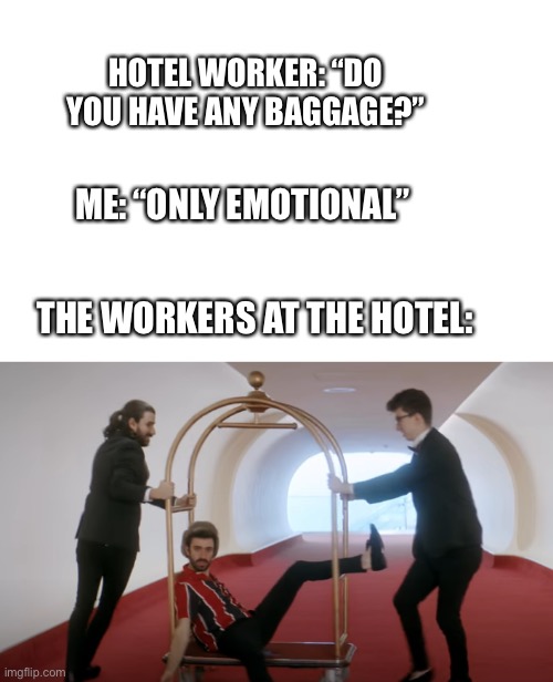 I low key wanna do this next time I go to a hotel | HOTEL WORKER: “DO YOU HAVE ANY BAGGAGE?”; ME: “ONLY EMOTIONAL”; THE WORKERS AT THE HOTEL: | image tagged in ajr,hotel,baggage | made w/ Imgflip meme maker