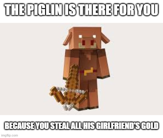 fight of run away, you choose ;))) | THE PIGLIN IS THERE FOR YOU; BECAUSE YOU STEAL ALL HIS GIRLFRIEND'S GOLD | image tagged in piglin | made w/ Imgflip meme maker