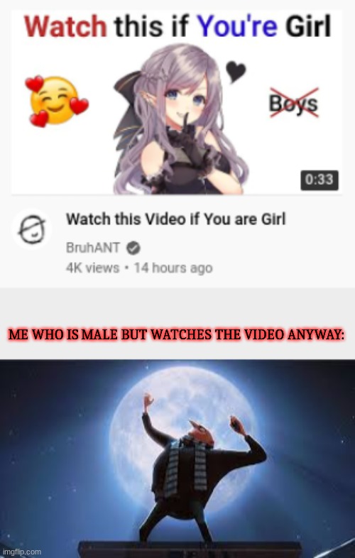 ME WHO IS MALE BUT WATCHES THE VIDEO ANYWAY: | image tagged in i am the greatest super villan of all time | made w/ Imgflip meme maker