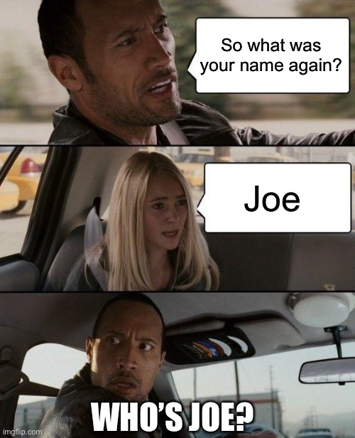 The Rock Driving | So what was your name again? Joe; WHO’S JOE? | image tagged in memes,the rock driving | made w/ Imgflip meme maker