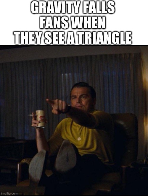 This is me | GRAVITY FALLS FANS WHEN THEY SEE A TRIANGLE | image tagged in blank white template,leonardo dicaprio pointing | made w/ Imgflip meme maker