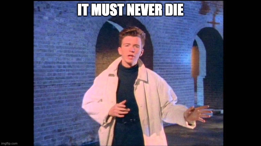 Rickroll | IT MUST NEVER DIE | image tagged in rickroll | made w/ Imgflip meme maker