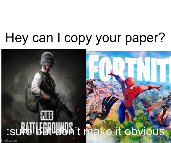 Copy | Hey can I copy your paper? :sure but don’t make it obvious | image tagged in gamers on pubg vs fortnite be like | made w/ Imgflip meme maker