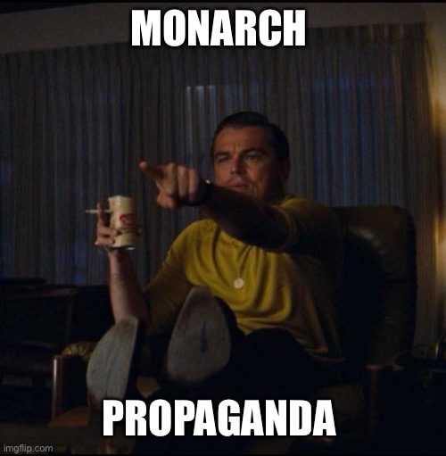 Leonardo DiCaprio Pointing | MONARCH; PROPAGANDA | image tagged in leonardo dicaprio pointing | made w/ Imgflip meme maker