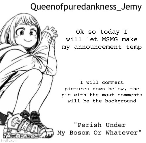 Jemy temp #I forgor lol | Ok so today I will let MSMG make my announcement temp; I will comment pictures down below, the pic with the most comments will be the background | image tagged in jemy temp i forgor lol | made w/ Imgflip meme maker