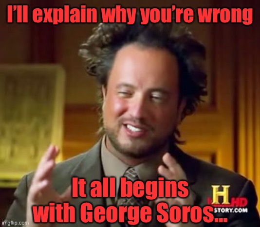 Ancient Aliens Meme | I’ll explain why you’re wrong It all begins with George Soros… | image tagged in memes,ancient aliens | made w/ Imgflip meme maker