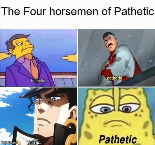 Pathetic |  The Four horsemen of Pathetic | image tagged in memes,invincible,skinner pathetic,spongebob,jojo's bizarre adventure | made w/ Imgflip meme maker