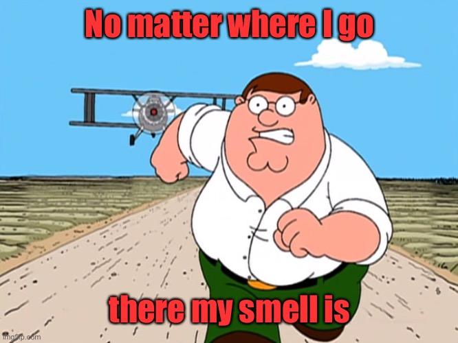 Peter Griffin running away | No matter where I go there my smell is | image tagged in peter griffin running away | made w/ Imgflip meme maker