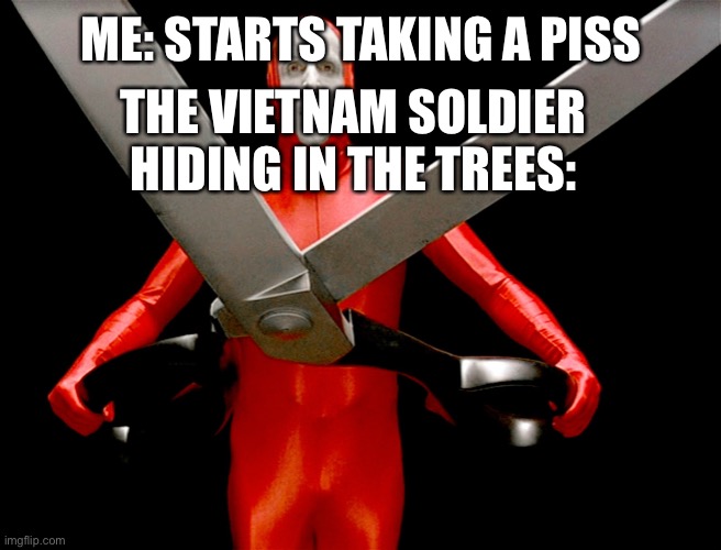 big lebowski scissors | ME: STARTS TAKING A PISS; THE VIETNAM SOLDIER HIDING IN THE TREES: | image tagged in big lebowski scissors | made w/ Imgflip meme maker