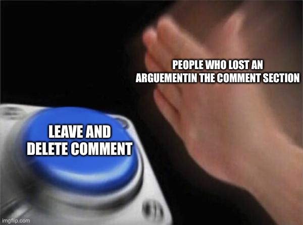 Oof | PEOPLE WHO LOST AN ARGUEMENTIN THE COMMENT SECTION; LEAVE AND DELETE COMMENT | image tagged in memes,blank nut button | made w/ Imgflip meme maker