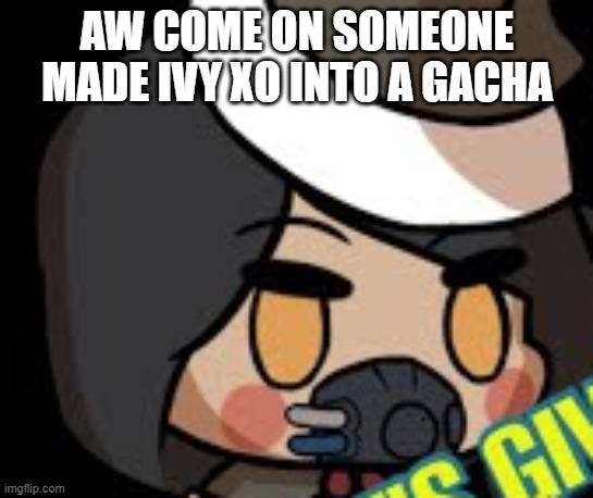 if i find out who, i'll pump their guts full of lead | AW COME ON SOMEONE MADE IVY XO INTO A GACHA | image tagged in ivy xo,wtf,gacha life sux | made w/ Imgflip meme maker