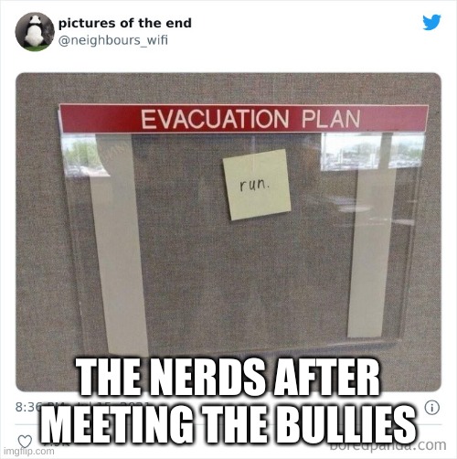 evacuation plan | THE NERDS AFTER MEETING THE BULLIES | image tagged in evacuation plan | made w/ Imgflip meme maker