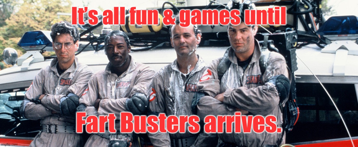 ghost busters | It’s all fun & games until Fart Busters arrives. | image tagged in ghost busters | made w/ Imgflip meme maker