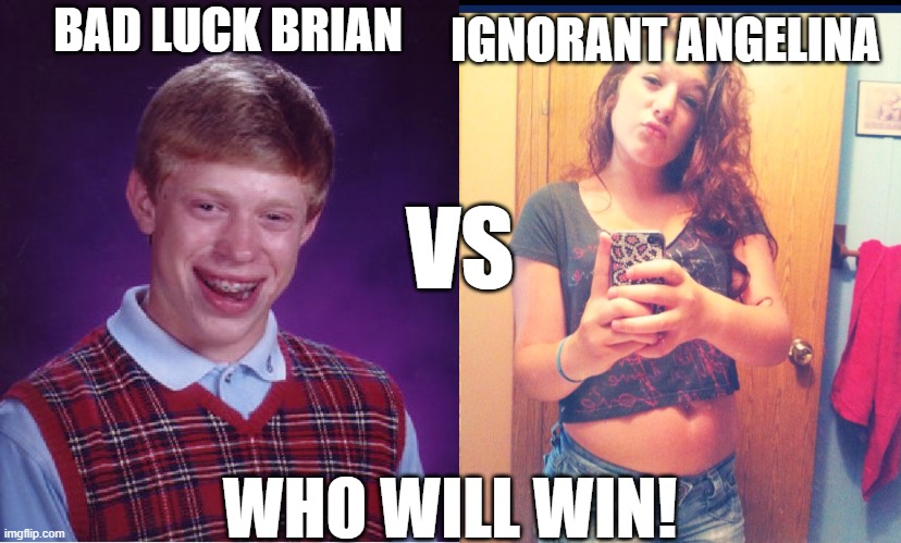 Bad Luck Brian Meme VS Ignorant Angelina Meme | IGNORANT ANGELINA; BAD LUCK BRIAN; VS; WHO WILL WIN! | image tagged in memes,bad luck brian,ignorant angelina | made w/ Imgflip meme maker