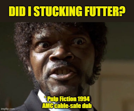 Let's hear it for censorship that makes a line funnier | DID I STUCKING FUTTER? * Pulp Fiction 1994
AMC cable-safe dub | image tagged in crazy-eyed sam jackson,memes,cable,censorship,pulp fiction | made w/ Imgflip meme maker