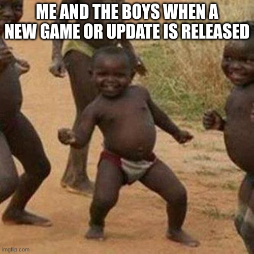 Third World Success Kid | ME AND THE BOYS WHEN A NEW GAME OR UPDATE IS RELEASED | image tagged in memes,third world success kid | made w/ Imgflip meme maker