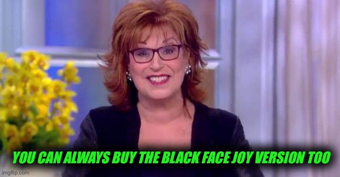 joy b | YOU CAN ALWAYS BUY THE BLACK FACE JOY VERSION TOO | image tagged in joy b | made w/ Imgflip meme maker
