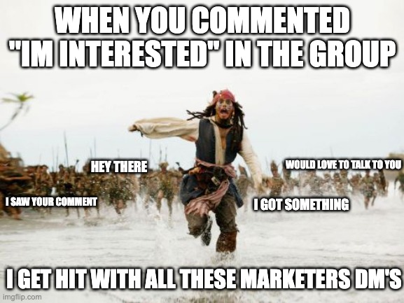 Digital Marketing Tingz | WHEN YOU COMMENTED "IM INTERESTED" IN THE GROUP; WOULD LOVE TO TALK TO YOU; HEY THERE; I SAW YOUR COMMENT; I GOT SOMETHING; I GET HIT WITH ALL THESE MARKETERS DM'S | image tagged in memes,jack sparrow being chased | made w/ Imgflip meme maker
