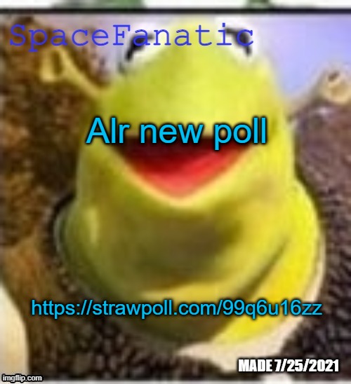 https://strawpoll.com/99q6u16zz | Alr new poll; https://strawpoll.com/99q6u16zz | image tagged in spacefanatic announcement temp | made w/ Imgflip meme maker
