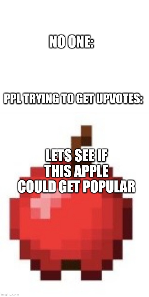 Well... | NO ONE:; PPL TRYING TO GET UPVOTES:; LETS SEE IF THIS APPLE COULD GET POPULAR | image tagged in blank white template,apple | made w/ Imgflip meme maker