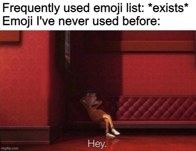 Hey. | Frequently used emoji list: *exists*
Emoji I've never used before: | image tagged in hey | made w/ Imgflip meme maker