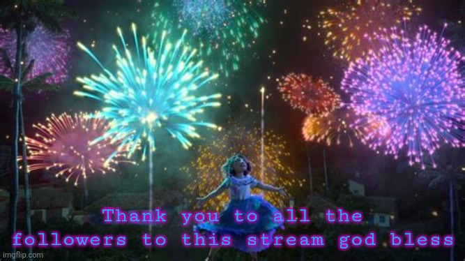 Thank you all | Thank you to all the followers to this stream god bless | image tagged in encanto | made w/ Imgflip meme maker