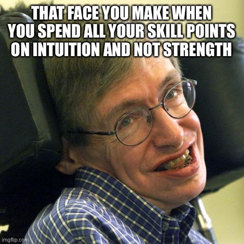 Steven hawking’s b-day | THAT FACE YOU MAKE WHEN YOU SPEND ALL YOUR SKILL POINTS ON INTUITION AND NOT STRENGTH | image tagged in steven hawkings | made w/ Imgflip meme maker