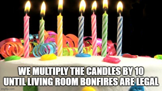 Birthday cake blank | WE MULTIPLY THE CANDLES BY 10
UNTIL LIVING ROOM BONFIRES ARE LEGAL | image tagged in birthday cake blank | made w/ Imgflip meme maker