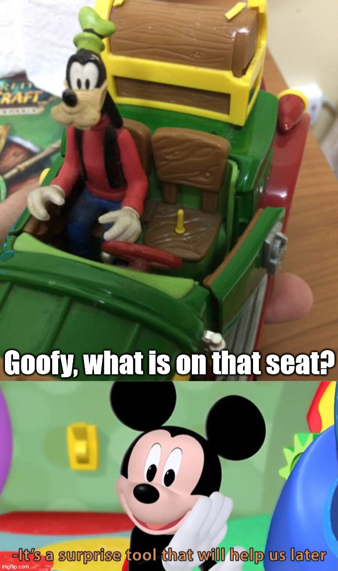 Goofy, what is on that seat? | image tagged in mickey mouse tool | made w/ Imgflip meme maker