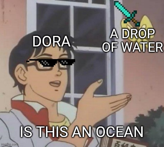 Is This A Pigeon | DORA; A DROP OF WATER; IS THIS AN OCEAN | image tagged in memes,is this a pigeon | made w/ Imgflip meme maker