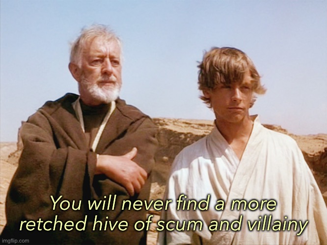 Scum and Villainy | You will never find a more retched hive of scum and villainy | image tagged in scum and villainy | made w/ Imgflip meme maker