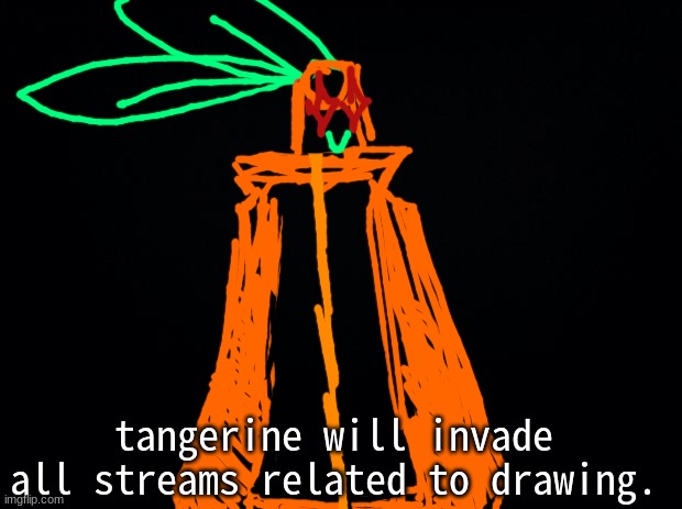 if you know any other drawing streams, please let me know!  :] | tangerine will invade all streams related to drawing. | image tagged in black background | made w/ Imgflip meme maker