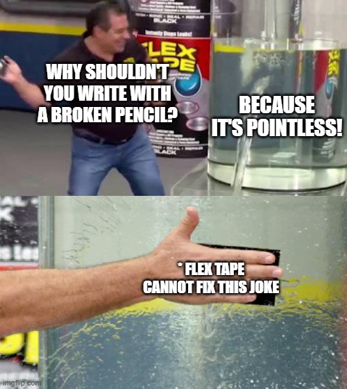 Eyeroll please! | WHY SHOULDN'T YOU WRITE WITH A BROKEN PENCIL? BECAUSE IT'S POINTLESS! * FLEX TAPE CANNOT FIX THIS JOKE | image tagged in flex tape,memes,pencil,pointless,dad joke | made w/ Imgflip meme maker