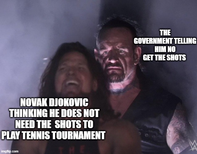 undertaker | THE GOVERNMENT TELLING HIM NO GET THE SHOTS; NOVAK DJOKOVIC THINKING HE DOES NOT NEED THE  SHOTS TO PLAY TENNIS TOURNAMENT | image tagged in undertaker | made w/ Imgflip meme maker