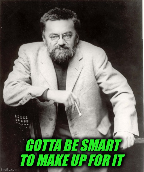 Charles Proteus Steinmetz | GOTTA BE SMART TO MAKE UP FOR IT | image tagged in charles proteus steinmetz | made w/ Imgflip meme maker