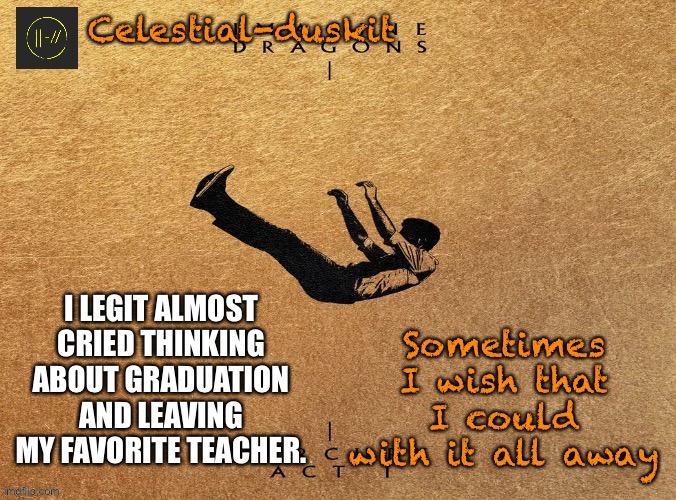 He’s been with me for 3 years | I LEGIT ALMOST CRIED THINKING ABOUT GRADUATION AND LEAVING MY FAVORITE TEACHER. | image tagged in duskit s mercury act 1 temp | made w/ Imgflip meme maker